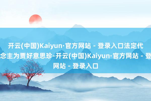 开云(中国)Kaiyun·官方网站 - 登录入口法定代表东说念主为贾好意思珍-开云(中国)Kaiyun·官方网站 - 登录入口