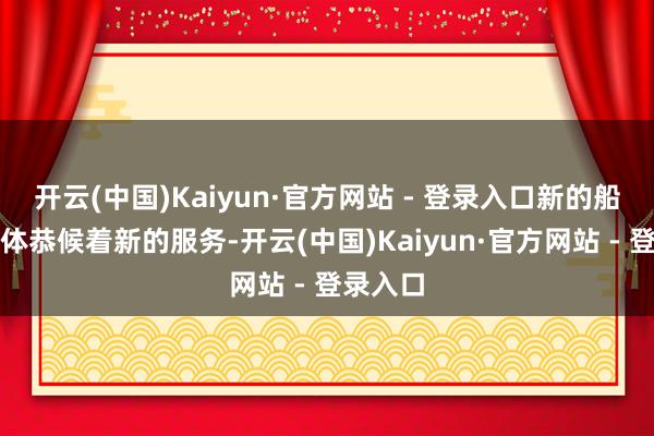 开云(中国)Kaiyun·官方网站 - 登录入口新的船箭组合体恭候着新的服务-开云(中国)Kaiyun·官方网站 - 登录入口