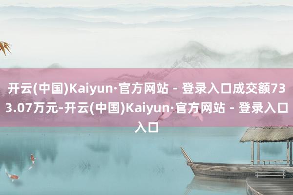 开云(中国)Kaiyun·官方网站 - 登录入口成交额733.07万元-开云(中国)Kaiyun·官方网站 - 登录入口