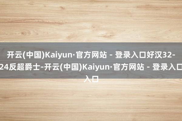 开云(中国)Kaiyun·官方网站 - 登录入口好汉32-24反超爵士-开云(中国)Kaiyun·官方网站 - 登录入口