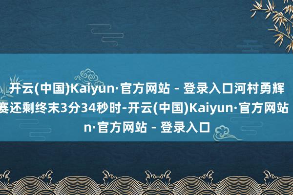 开云(中国)Kaiyun·官方网站 - 登录入口河村勇辉 贵寓图比赛还剩终末3分34秒时-开云(中国)Kaiyun·官方网站 - 登录入口