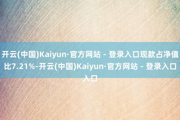 开云(中国)Kaiyun·官方网站 - 登录入口现款占净值比7.21%-开云(中国)Kaiyun·官方网站 - 登录入口