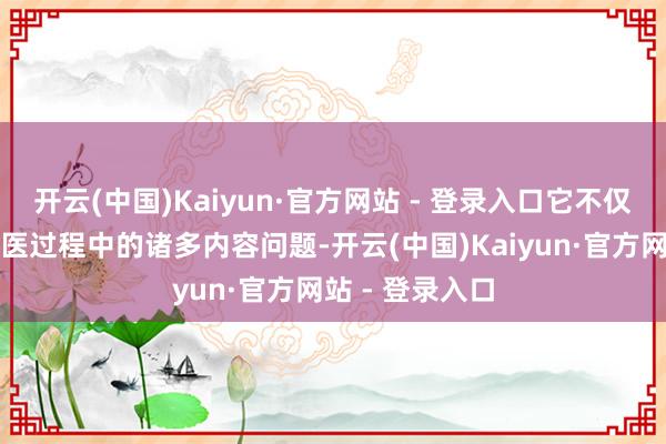 开云(中国)Kaiyun·官方网站 - 登录入口它不仅握住了患者就医过程中的诸多内容问题-开云(中国)Kaiyun·官方网站 - 登录入口