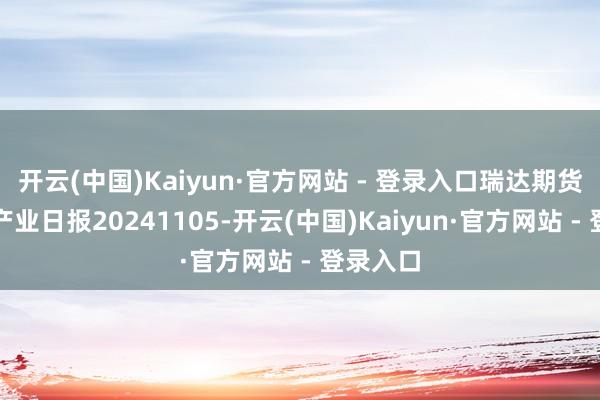 开云(中国)Kaiyun·官方网站 - 登录入口瑞达期货菜籽系产业日报20241105-开云(中国)Kaiyun·官方网站 - 登录入口