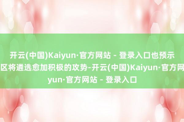 开云(中国)Kaiyun·官方网站 - 登录入口也预示着俄军在该地区将遴选愈加积极的攻势-开云(中国)Kaiyun·官方网站 - 登录入口