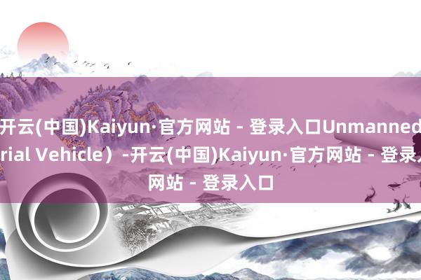 开云(中国)Kaiyun·官方网站 - 登录入口Unmanned Aerial Vehicle）-开云(中国)Kaiyun·官方网站 - 登录入口
