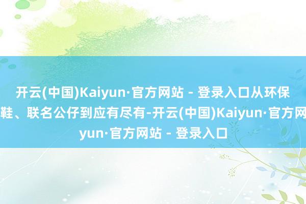 开云(中国)Kaiyun·官方网站 - 登录入口从环保餐具、机能凉鞋、联名公仔到应有尽有-开云(中国)Kaiyun·官方网站 - 登录入口