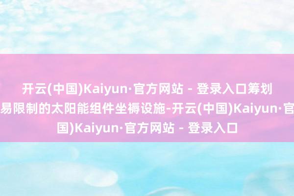 开云(中国)Kaiyun·官方网站 - 登录入口筹划在悉尼成立一个交易限制的太阳能组件坐褥设施-开云(中国)Kaiyun·官方网站 - 登录入口