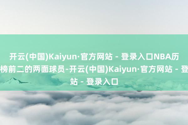 开云(中国)Kaiyun·官方网站 - 登录入口NBA历史三分榜前二的两面球员-开云(中国)Kaiyun·官方网站 - 登录入口
