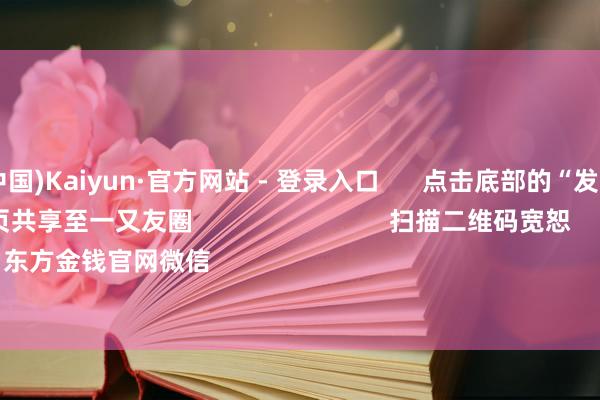 开云(中国)Kaiyun·官方网站 - 登录入口 点击底部的“发现” 使用“扫一扫” 即可将网页共享至一又友圈 扫描二维码宽恕 东方金钱官网微信 沪股通