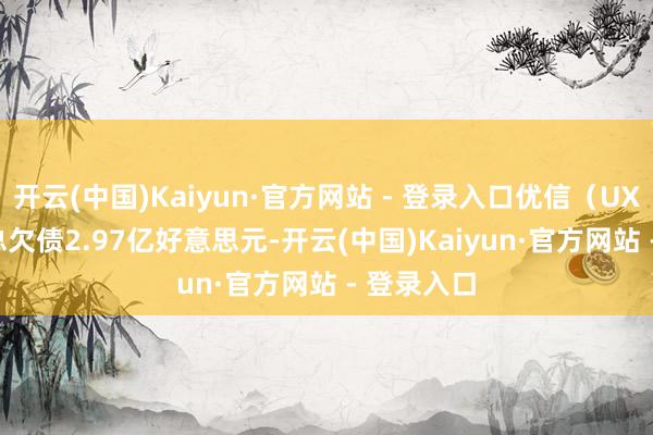 开云(中国)Kaiyun·官方网站 - 登录入口优信（UXIN.US）总欠债2.97亿好意思元-开云(中国)Kaiyun·官方网站 - 登录入口