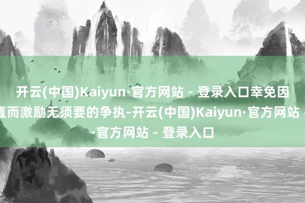 开云(中国)Kaiyun·官方网站 - 登录入口幸免因为过于径直而激励无须要的争执-开云(中国)Kaiyun·官方网站 - 登录入口