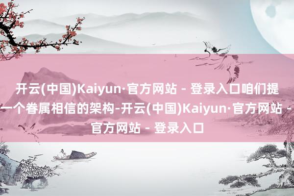 开云(中国)Kaiyun·官方网站 - 登录入口咱们提议客户用一个眷属相信的架构-开云(中国)Kaiyun·官方网站 - 登录入口