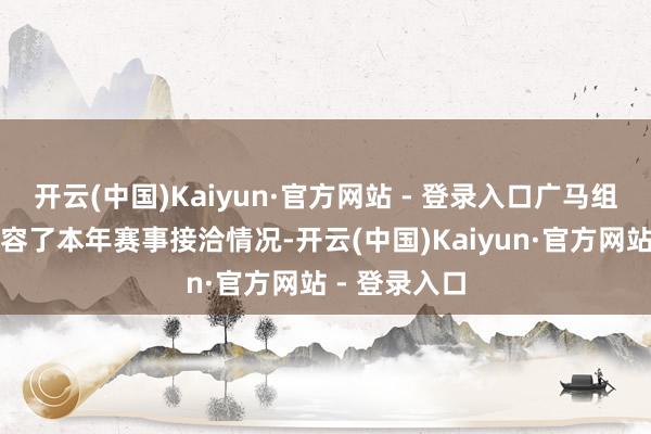开云(中国)Kaiyun·官方网站 - 登录入口广马组委会精明先容了本年赛事接洽情况-开云(中国)Kaiyun·官方网站 - 登录入口