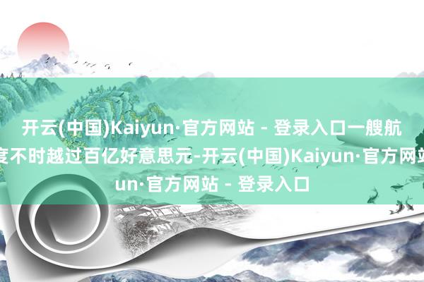 开云(中国)Kaiyun·官方网站 - 登录入口一艘航母的建造用度不时越过百亿好意思元-开云(中国)Kaiyun·官方网站 - 登录入口