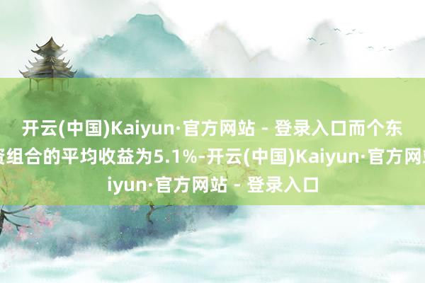 开云(中国)Kaiyun·官方网站 - 登录入口而个东谈主自选投资组合的平均收益为5.1%-开云(中国)Kaiyun·官方网站 - 登录入口