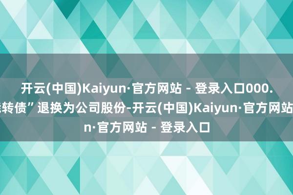 开云(中国)Kaiyun·官方网站 - 登录入口000.00元“豪能转债”退换为公司股份-开云(中国)Kaiyun·官方网站 - 登录入口