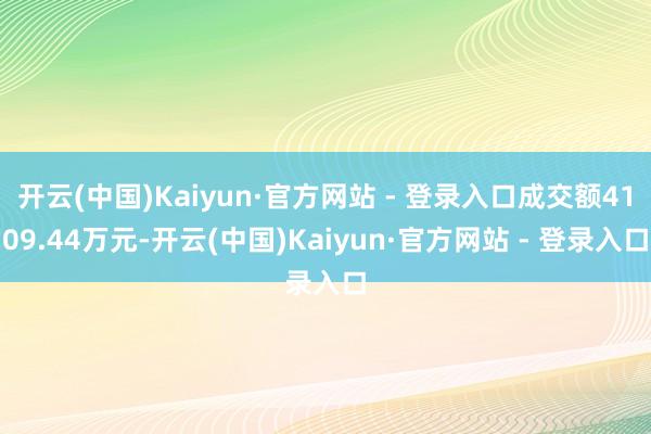 开云(中国)Kaiyun·官方网站 - 登录入口成交额4109.44万元-开云(中国)Kaiyun·官方网站 - 登录入口