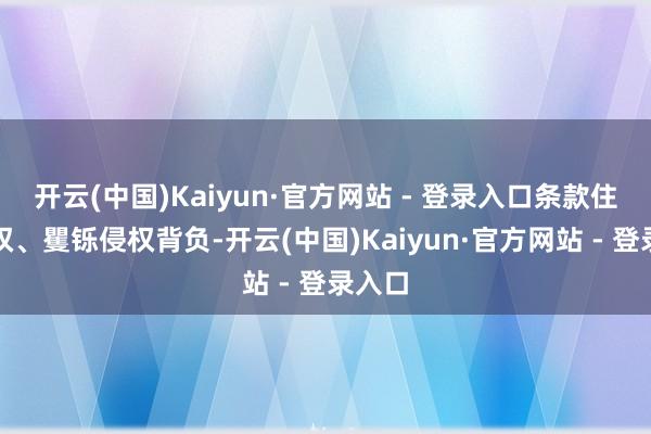 开云(中国)Kaiyun·官方网站 - 登录入口条款住手侵权、矍铄侵权背负-开云(中国)Kaiyun·官方网站 - 登录入口