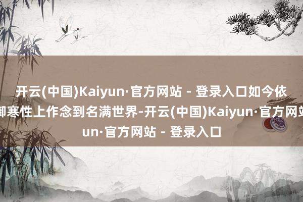 开云(中国)Kaiyun·官方网站 - 登录入口如今依然不仅能在御寒性上作念到名满世界-开云(中国)Kaiyun·官方网站 - 登录入口