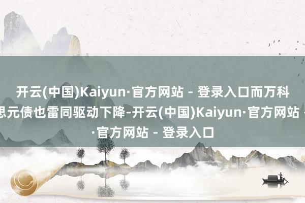 开云(中国)Kaiyun·官方网站 - 登录入口而万科其他好意思元债也雷同驱动下降-开云(中国)Kaiyun·官方网站 - 登录入口
