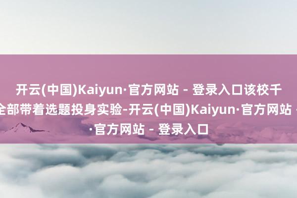 开云(中国)Kaiyun·官方网站 - 登录入口该校千余支团队全部带着选题投身实验-开云(中国)Kaiyun·官方网站 - 登录入口
