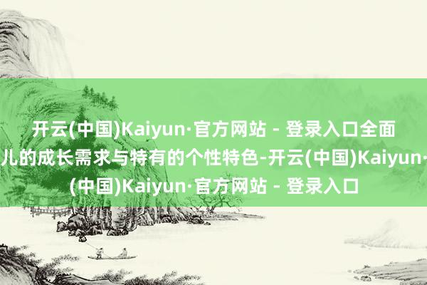 开云(中国)Kaiyun·官方网站 - 登录入口全面、真切地了解每位幼儿的成长需求与特有的个性特色-开云(中国)Kaiyun·官方网站 - 登录入口