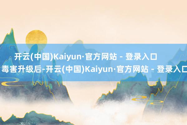 开云(中国)Kaiyun·官方网站 - 登录入口        毒害升级后-开云(中国)Kaiyun·官方网站 - 登录入口