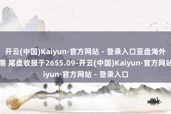 开云(中国)Kaiyun·官方网站 - 登录入口亚盘海外金价冲高回落 尾盘收报于2655.09-开云(中国)Kaiyun·官方网站 - 登录入口