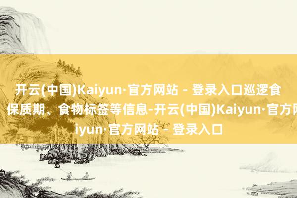 开云(中国)Kaiyun·官方网站 - 登录入口巡逻食物的出产日历、保质期、食物标签等信息-开云(中国)Kaiyun·官方网站 - 登录入口