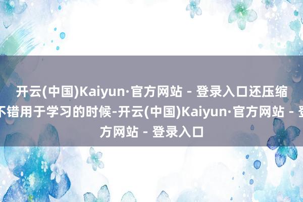 开云(中国)Kaiyun·官方网站 - 登录入口还压缩了正本不错用于学习的时候-开云(中国)Kaiyun·官方网站 - 登录入口