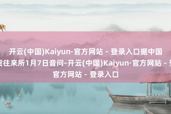 开云(中国)Kaiyun·官方网站 - 登录入口据中国金融期货往来所1月7日音问-开云(中国)Kaiyun·官方网站 - 登录入口