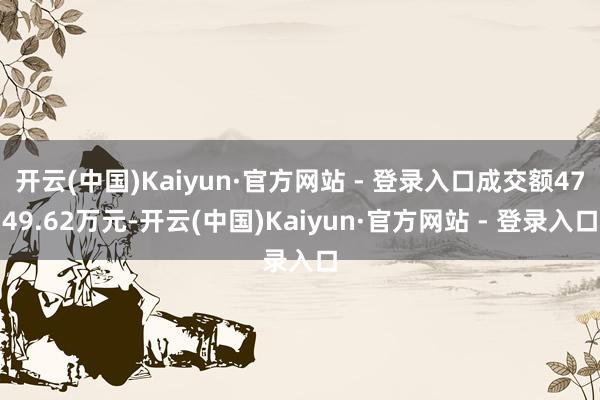 开云(中国)Kaiyun·官方网站 - 登录入口成交额4749.62万元-开云(中国)Kaiyun·官方网站 - 登录入口