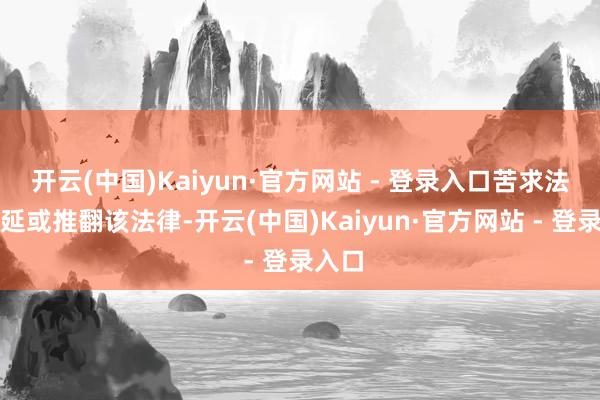 开云(中国)Kaiyun·官方网站 - 登录入口苦求法院蔓延或推翻该法律-开云(中国)Kaiyun·官方网站 - 登录入口