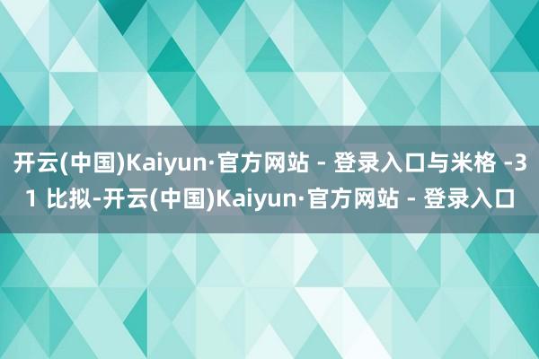 开云(中国)Kaiyun·官方网站 - 登录入口与米格 -31 比拟-开云(中国)Kaiyun·官方网站 - 登录入口