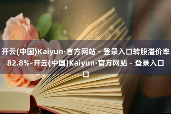 开云(中国)Kaiyun·官方网站 - 登录入口转股溢价率82.8%-开云(中国)Kaiyun·官方网站 - 登录入口