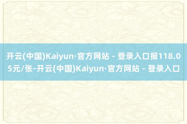 开云(中国)Kaiyun·官方网站 - 登录入口报118.05元/张-开云(中国)Kaiyun·官方网站 - 登录入口