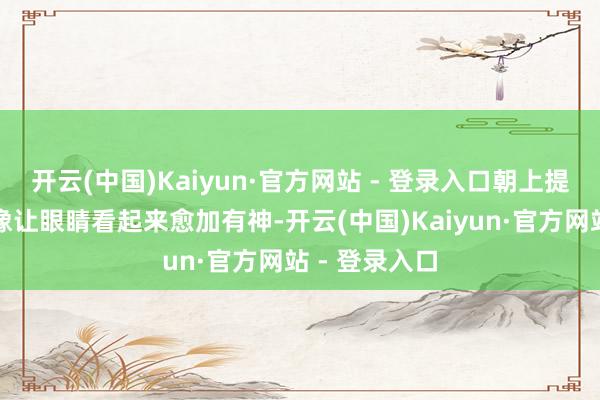 开云(中国)Kaiyun·官方网站 - 登录入口朝上提拉的眼线好像让眼睛看起来愈加有神-开云(中国)Kaiyun·官方网站 - 登录入口