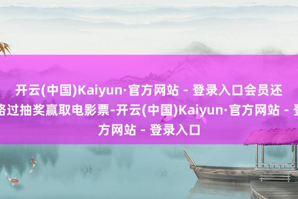 开云(中国)Kaiyun·官方网站 - 登录入口会员还有机领路过抽奖赢取电影票-开云(中国)Kaiyun·官方网站 - 登录入口
