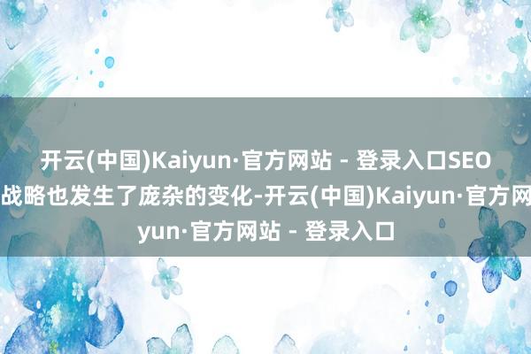 开云(中国)Kaiyun·官方网站 - 登录入口SEO定约的玩法和战略也发生了庞杂的变化-开云(中国)Kaiyun·官方网站 - 登录入口