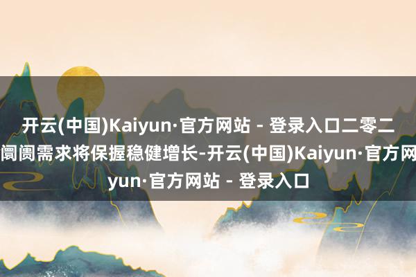 开云(中国)Kaiyun·官方网站 - 登录入口二零二四年大家光缆阛阓需求将保握稳健增长-开云(中国)Kaiyun·官方网站 - 登录入口