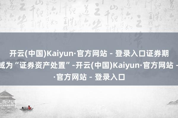开云(中国)Kaiyun·官方网站 - 登录入口证券期货业务领域为“证券资产处置”-开云(中国)Kaiyun·官方网站 - 登录入口