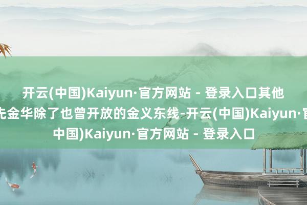 开云(中国)Kaiyun·官方网站 - 登录入口其他轻轨线会来吗？率先金华除了也曾开放的金义东线-开云(中国)Kaiyun·官方网站 - 登录入口
