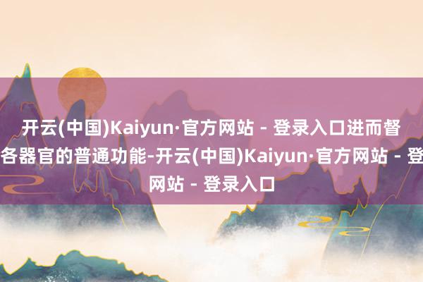 开云(中国)Kaiyun·官方网站 - 登录入口进而督察躯壳各器官的普通功能-开云(中国)Kaiyun·官方网站 - 登录入口