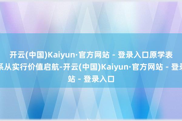 开云(中国)Kaiyun·官方网站 - 登录入口原学表面体系从实行价值启航-开云(中国)Kaiyun·官方网站 - 登录入口