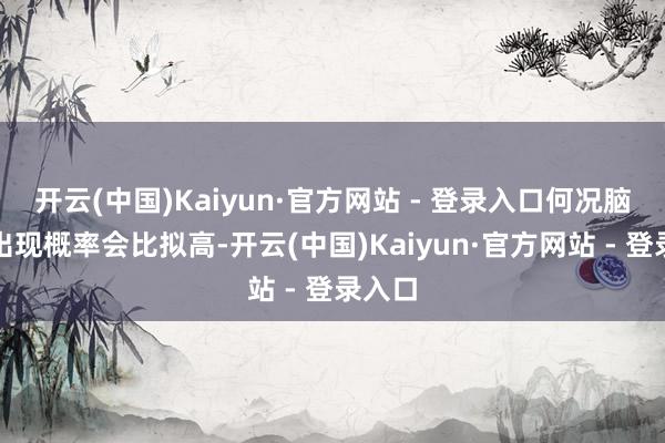 开云(中国)Kaiyun·官方网站 - 登录入口何况脑梗的出现概率会比拟高-开云(中国)Kaiyun·官方网站 - 登录入口