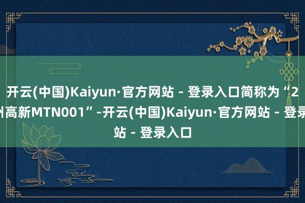 开云(中国)Kaiyun·官方网站 - 登录入口简称为“25苏州高新MTN001”-开云(中国)Kaiyun·官方网站 - 登录入口