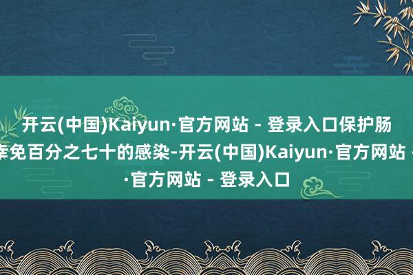 开云(中国)Kaiyun·官方网站 - 登录入口保护肠说念等于幸免百分之七十的感染-开云(中国)Kaiyun·官方网站 - 登录入口