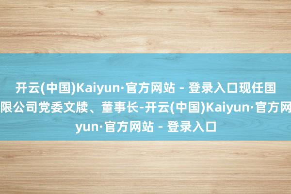 开云(中国)Kaiyun·官方网站 - 登录入口现任国信证券股份有限公司党委文牍、董事长-开云(中国)Kaiyun·官方网站 - 登录入口
