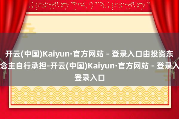 开云(中国)Kaiyun·官方网站 - 登录入口由投资东说念主自行承担-开云(中国)Kaiyun·官方网站 - 登录入口